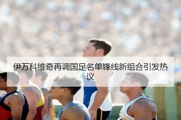 伊万科维奇再调国足名单锋线新组合引发热议 | MILANSPORT